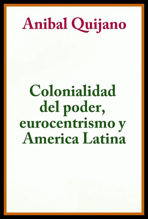 Colonialidad del Poder Eurocentrismo y America Latina by Aníbal