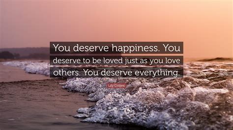 Lily Collins Quote: “You deserve happiness. You deserve to be loved