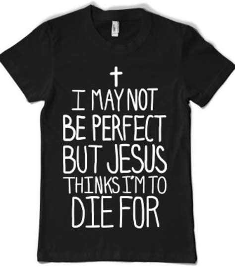 I May Not Be Perfect But Jesus Thinks Im To Die Christian Shirts