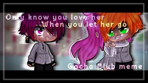 💕only Know You Love Her When You Let Her Go💕⚠️fw⚠️ Gacha Club Meme Youtube