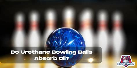 Do Urethane Bowling Balls Absorb Oil?