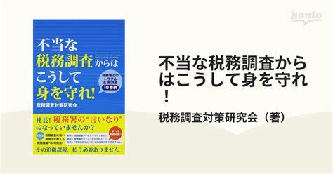 不当な税務調査からはこうして身を守れ！ 税務署とのトラブル＆解決策10事例の通販税務調査対策研究会 紙の本：honto本の通販ストア