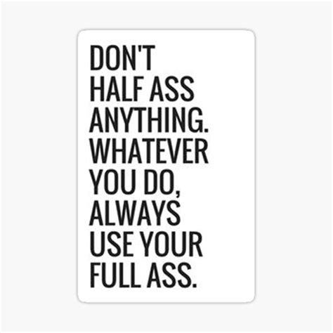 Dont Half Ass Anything Whatever You Do Always Use Your Full Ass