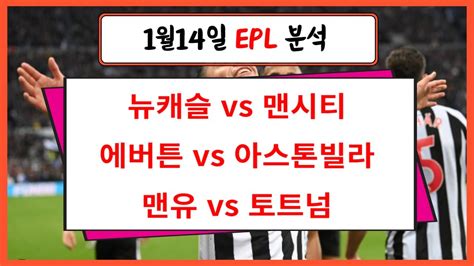 1월14일 Epl 프리미어리그 뉴캐슬 맨시티 에버튼 아스톤빌라 맨유 토트넘 프로토 축구분석 승무패 승부식 Youtube