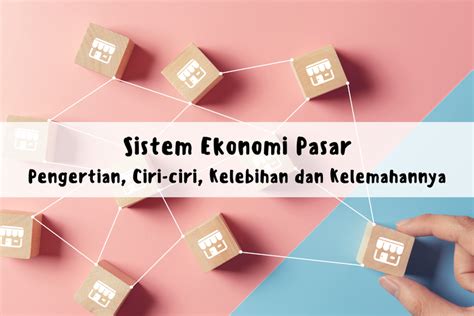 Sistem Ekonomi Pasar Pengertian Ciri Ciri Kelebihan Dan Kelemahannya