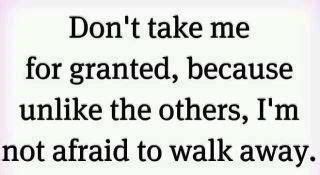 Don T Take Me For Granted Because Unlike The Others I M Not Afraid To