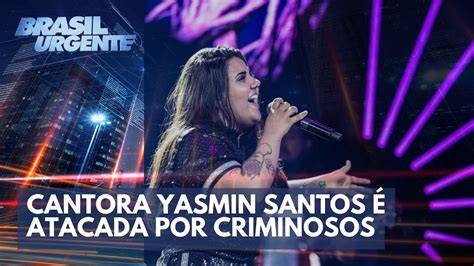 Bandidos Atacam Cantora Yasmin Santos Brasil Urgente Youtube