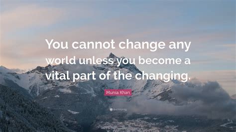 Munia Khan Quote You Cannot Change Any World Unless You Become A