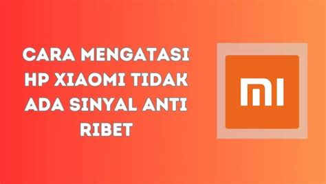 Cara Mengatasi Hp Xiaomi Tidak Ada Sinyal Anti Ribet