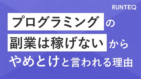 「プログラミングの副業は稼げないからやめとけ」と言われる理由｜未経験からwebエンジニアへ Runteq Blog