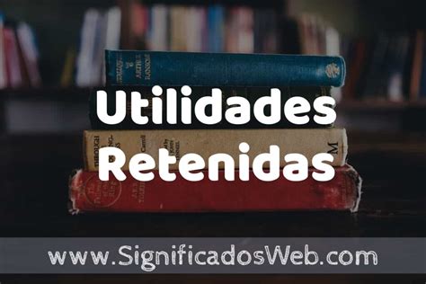 Concepto de Utilidades Retenidas Que es Definición Significado y