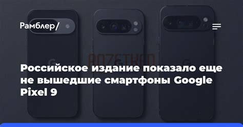 Rozetked показал все три модели серии Google Pixel 9, которые выйдут в ...