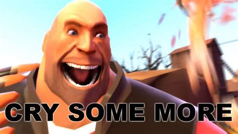 The Heavy Weapons Guy Has A Message For All You Whiners Here Cry Moar