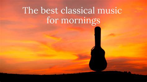 The Best Classical Music For Mornings Classic Fm