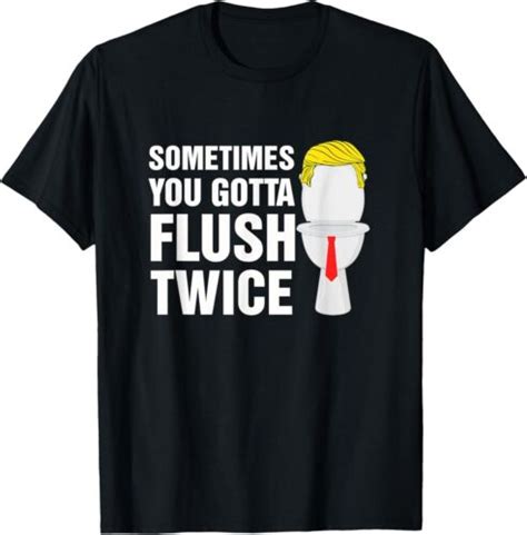 Sometimes You Gotta Flush Twice Funny Election T Shirt Ebay