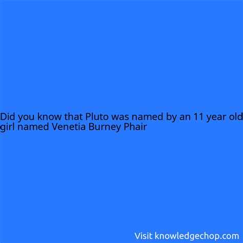 that Pluto was named by an 11 year old girl named Venetia Burney Phair ...