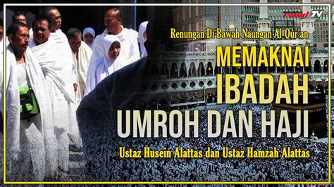 Memaknai Ibadah Umroh Dan Haji Ustaz Husein Alattas Dan Ustaz Hamzah