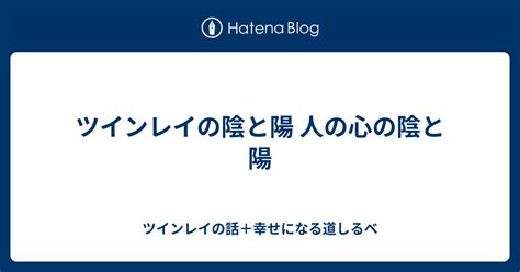 ツインレイの陰と陽 人の心の陰と陽 ツインレイの話＋幸せになる道しるべ