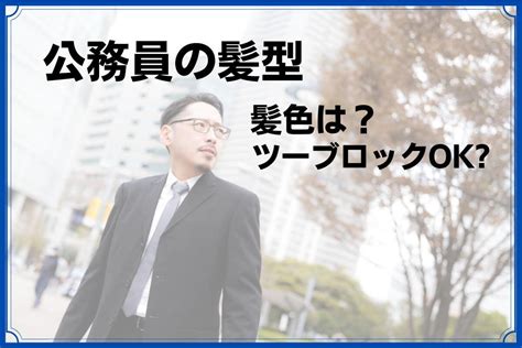 公務員試験の髪型・髪色はどこまでok？ツーブロックやパーマは？注意点も解説 【公務員必見の情報を毎日発信中】ザワング