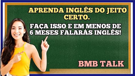 Aprenda o Inglês do jeito certo Faça isso e em menos de 6 meses