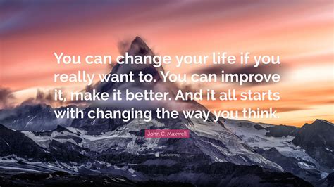 John C Maxwell Quote You Can Change Your Life If You Really Want To