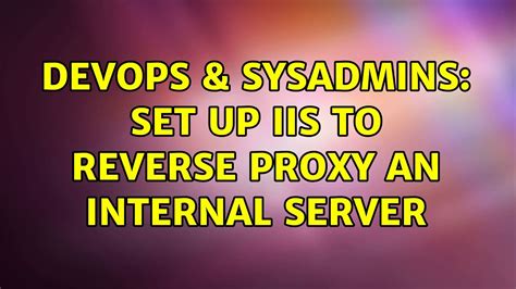 DevOps SysAdmins Set Up IIS To Reverse Proxy An Internal Server