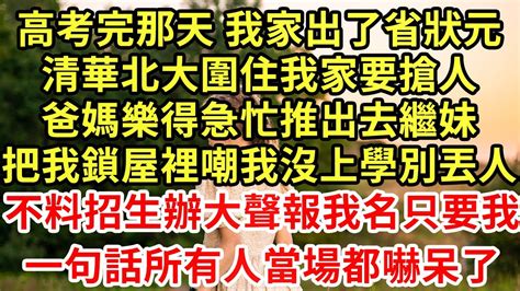 高考完那天我家出了省状元清華北大圍住我家要搶人爸媽樂得急忙推出去繼妹，把我鎖屋裡嘲我沒上學别丢人，不料招生辦大聲報我名只要我，一句話所有人