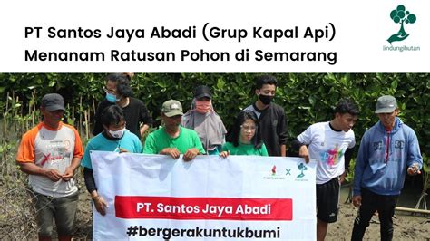 PT Santos Jaya Abadi Kapal Api Group Menanam Ratusan Pohon Di Semarang