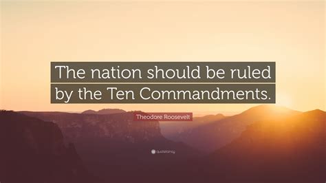 Theodore Roosevelt Quote: “The nation should be ruled by the Ten ...