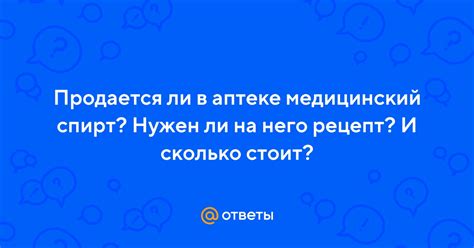 Ответы Mail.ru: Продается ли в аптеке медицинский спирт? Нужен ли на ...