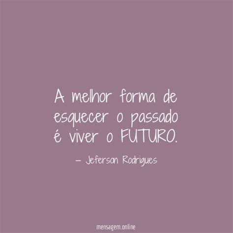 FRASES DE UM FUTURO MELHOR A melhor forma de esquecer o passado é