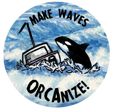 Makes Waves… Orca-nize! (Button) – Ricardo Levins Morales Art Studio Store