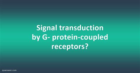 Signal Transduction By G Protein Coupled Receptors Quanswer