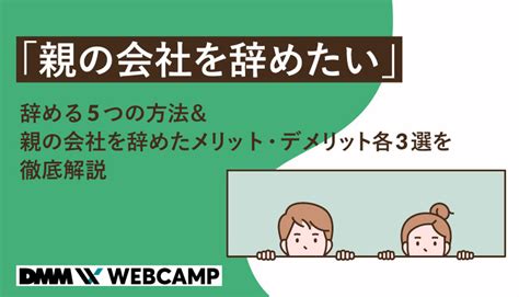 「親の会社を辞めたい」辞める5つの方法＆親の会社を辞めたメリット・デメリット各3選を徹底解説 Webcamp Media