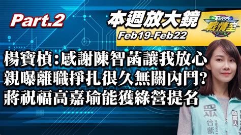 【本週放大鏡part2】楊寶楨感謝陳智菡讓我放心 親曝離職掙扎很久無關內鬥蔣萬安祝福她能獲綠營提名 酸高嘉瑜2026北市長對手 少康