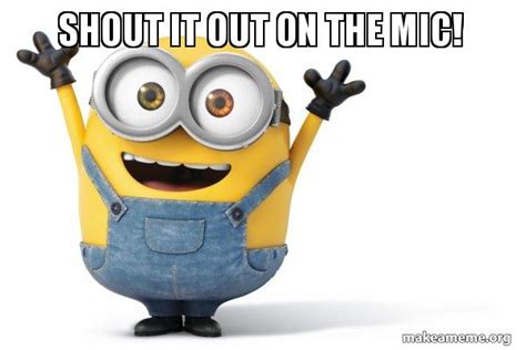 Shout It Out On The Mic Happy Minion Meme Generator