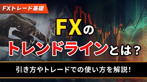 トレンドラインとは？引き方やfxトレードでの使い方を解説