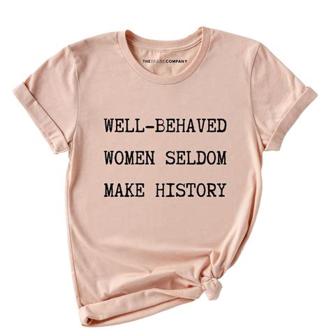 Well Behaved Women Seldom Make History T Shirt The Spark Company