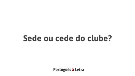 Sede Ou Cede De Água - Sede ou cede do clube? | Português à Letra