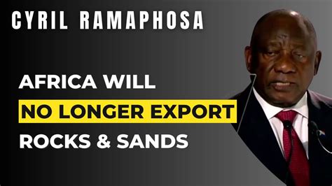 Africa Will No Longer Export Rocks And Sands President Cyril