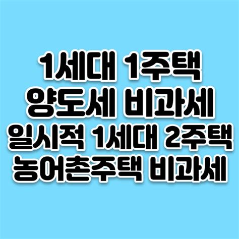 양도세 1세대 1주택 비과세 요건 1세대 2주택 농어촌주택 과세특례 네이버 블로그