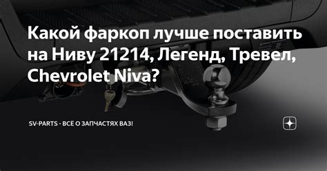 Какой фаркоп лучше поставить на Ниву 21214, Легенд, Тревел, Chevrolet ...