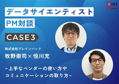 データサイエンティストpm対談case3：牧野崇司×恒川充～上手なベンダーの使い方やコミュニケーションの取り方～ Doors Dx