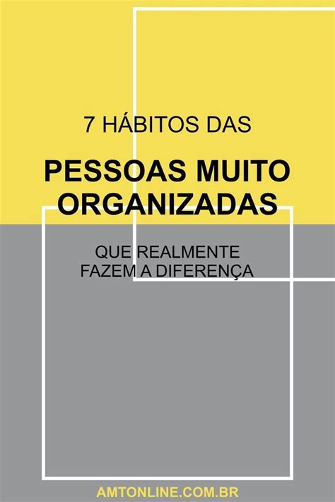 Conheça 7 hábitos de pessoas altamente organizadas 7 hábitos Pessoas