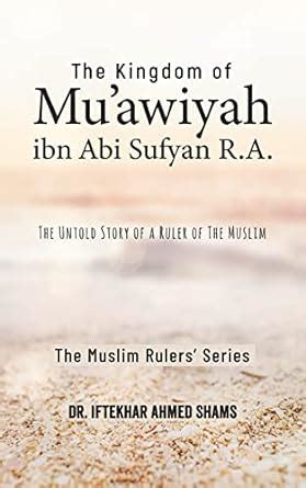 THE KINGDOM OF HAZRAT MUAWIYA IBN ABI SUFYAN The Untold Story Of A