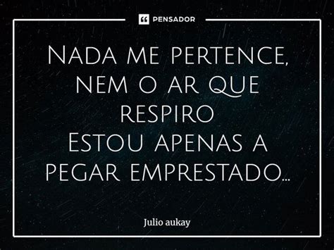 ⁠nada Me Pertence Nem O Ar Que Julio Aukay Pensador