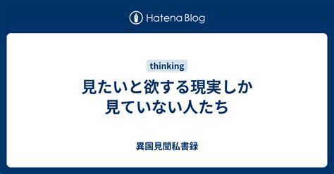 見たいと欲する現実しか見ていない人たち 異国見聞私書録