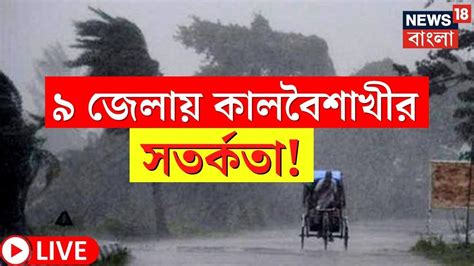 Live Weather Update Today ৯ জেলায় কালবৈশাখীর সতর্কতা বৃষ্টি নিয়ে