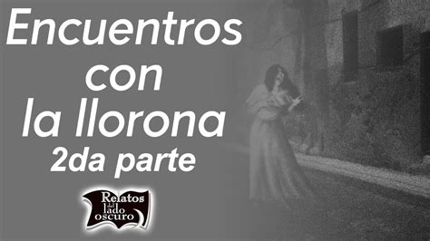 Encuentros Con La Llorona Da Parte Relatos Del Lado Oscuro Youtube