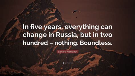 Svetlana Alexievich Quote In Five Years Everything Can Change In